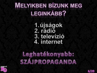 Melyikben bízunk meg leginkább?újságok2. rádió3. televízió4. internetLeghatékonyabb:SZÁJPROPAGANDA