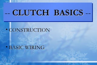 -- CLUTCH BASICSCLUTCH BASICS ---- CLUTCH BASICSCLUTCH BASICS --
• CONSTRUCTIONCONSTRUCTION
• BASIC WIRINGBASIC WIRING
 