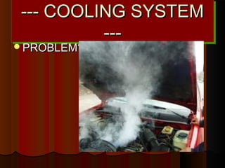 --- COOLING SYSTEM--- COOLING SYSTEM
------
--- COOLING SYSTEM--- COOLING SYSTEM
------
PROBLEM?PROBLEM?
 