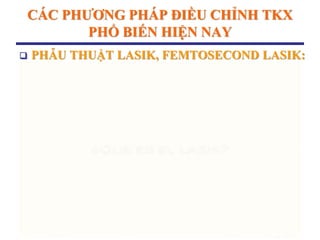 CÁC PHƢƠNG PHÁP ĐIỀU CHỈNH TKX
PHỔ BIẾN HIỆN NAY
 PHẪU THUẬT LASIK, FEMTOSECOND LASIK:
 
