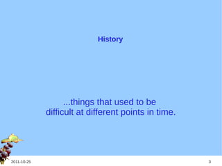 History




                   ...things that used to be
             difficult at different points in time.




2011-10-25                                            3
 