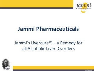 Jammi Pharmaceuticals
Jammi’s LivercureTM
– a Remedy for
all Alcoholic Liver Disorders
 