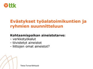 Evästykset työalatoimikuntien ja ryhmien suunnitteluun Kohtaamispaikan aineistotarve: - verkkotyökalut  - tiivistetyt aineistot - liittojen omat aineistot? 