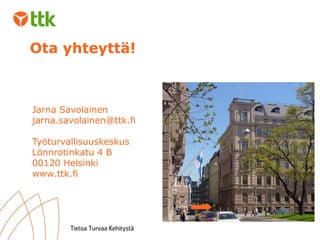 Ota yhteyttä! Jarna Savolainen [email_address] Työturvallisuuskeskus Lönnrotinkatu 4 B 00120 Helsinki www.ttk.fi 