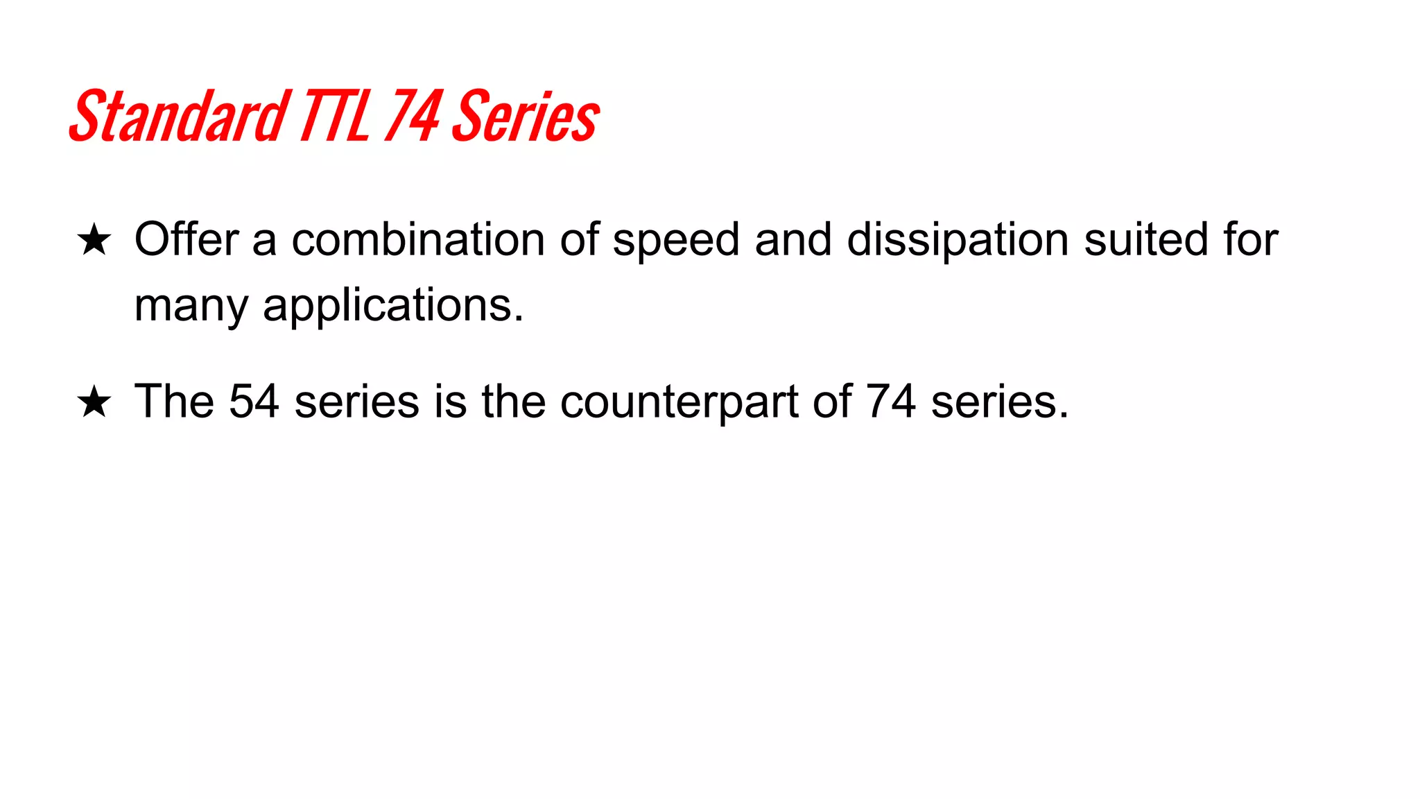 Standard TTL 74 Series
★ Offer a combination of speed and dissipation suited for
many applications.
★ The 54 series is the counterpart of 74 series.
 