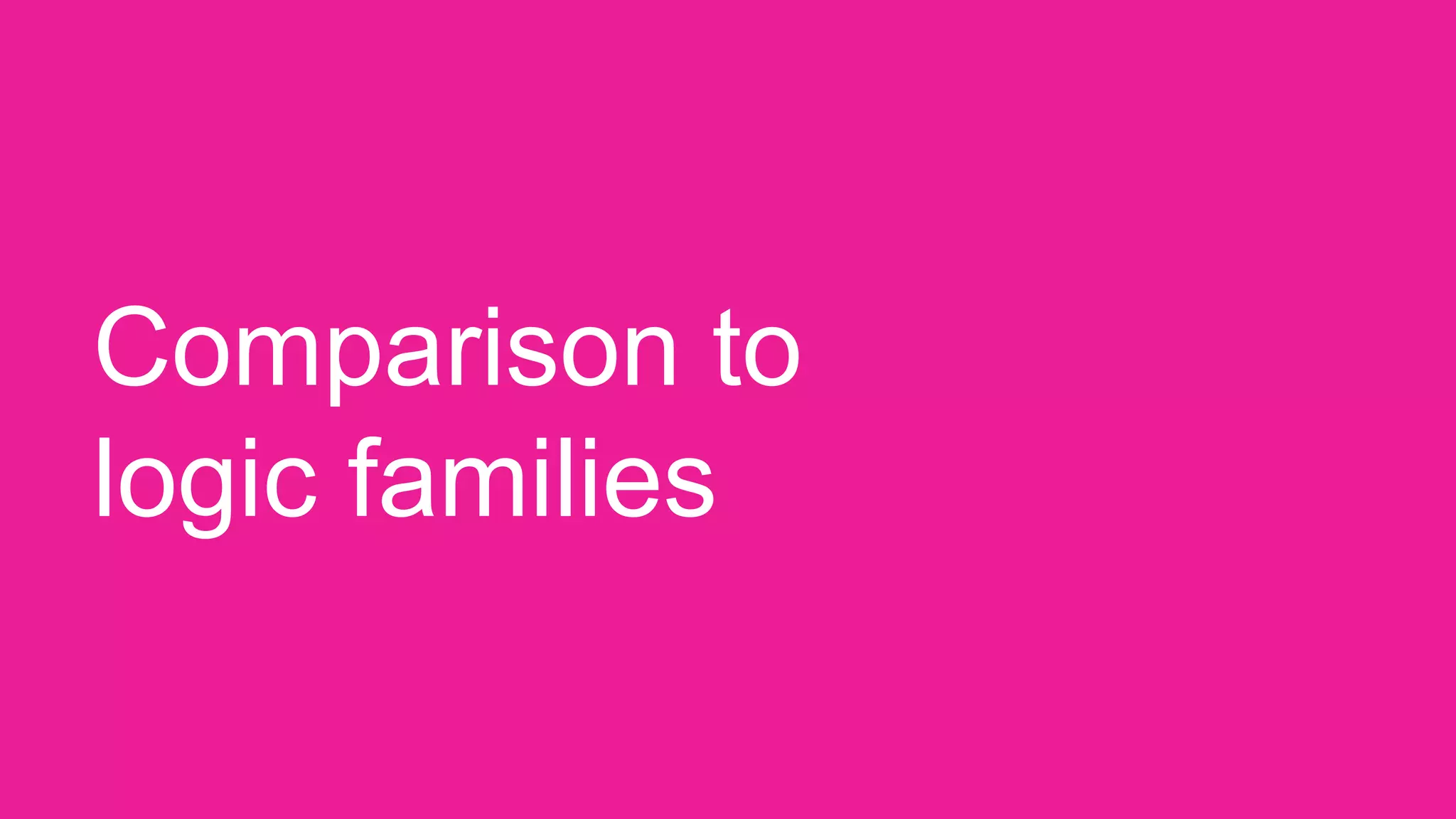 Comparison to
logic families
 