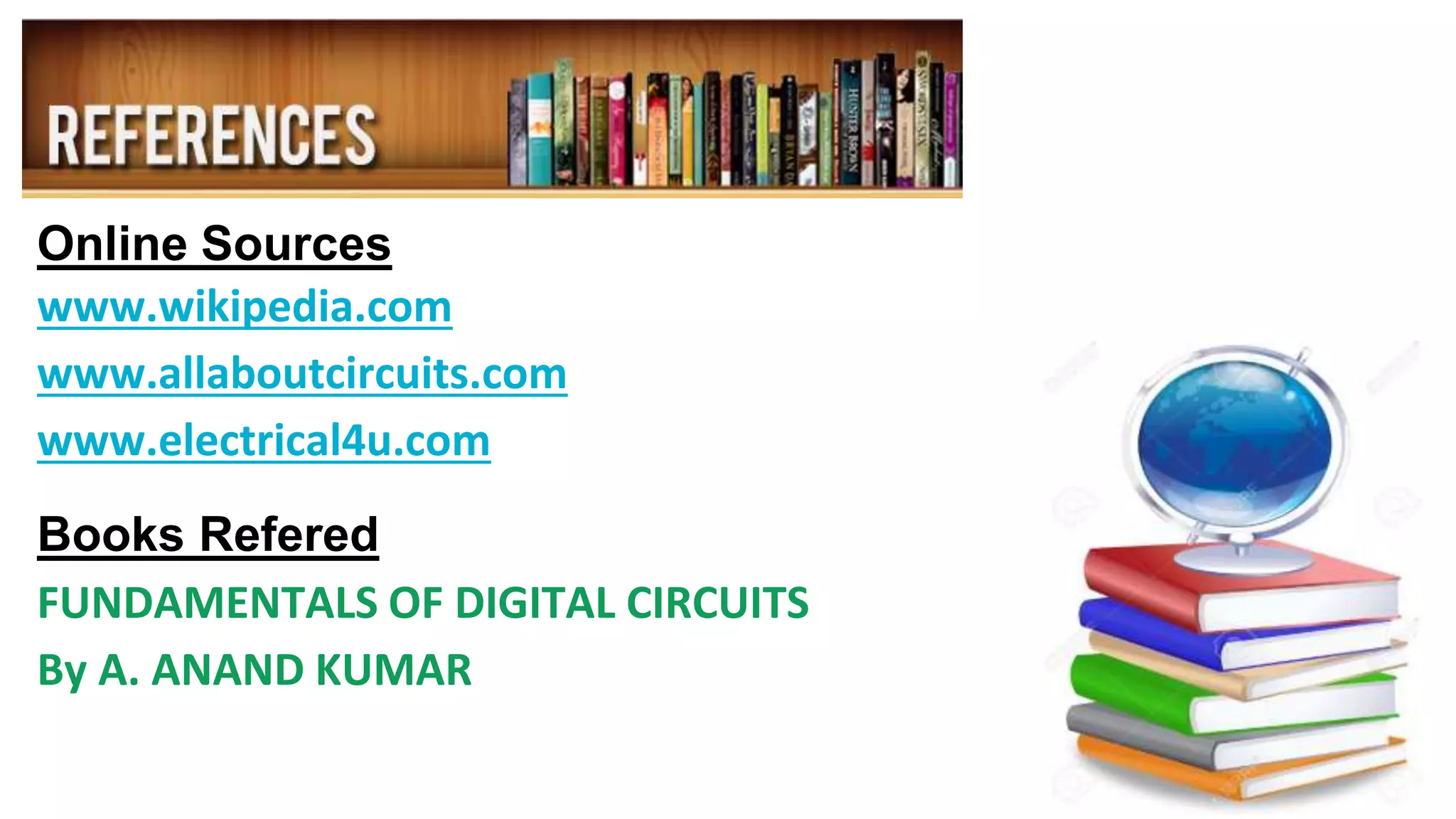 Online Sources
www.wikipedia.com
www.allaboutcircuits.com
www.electrical4u.com
Books Refered
FUNDAMENTALS OF DIGITAL CIRCUITS
By A. ANAND KUMAR
 