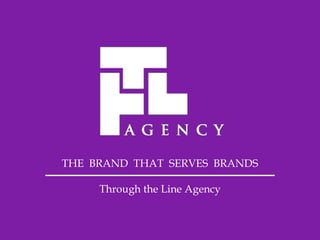 THE BRAND THAT SERVES BRANDS
Through the Line Agency
 