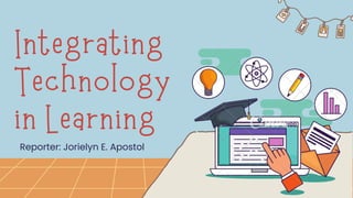 Integrating
Technology
in Learning
Reporter: Jorielyn E. Apostol
 