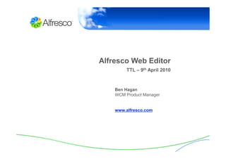 Alfresco Web Editor
        TTL – 9th April 2010



    Ben Hagan
    WCM Product Manager


    www.alfresco.com
 