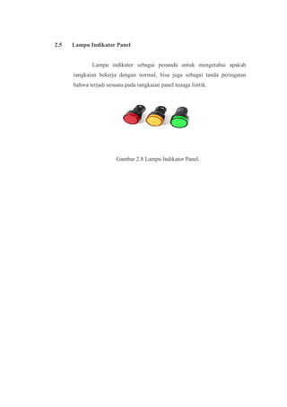 2.5 Lampu Indikator Panel
Lampu indikator sebagai penanda untuk mengetahui apakah
rangkaian bekerja dengan normal, bisa juga sebagai tanda peringatan
bahwa terjadi sesuatu pada rangkaian panel tenaga listrik.
Gambar 2.8 Lampu Indikator Panel.
 