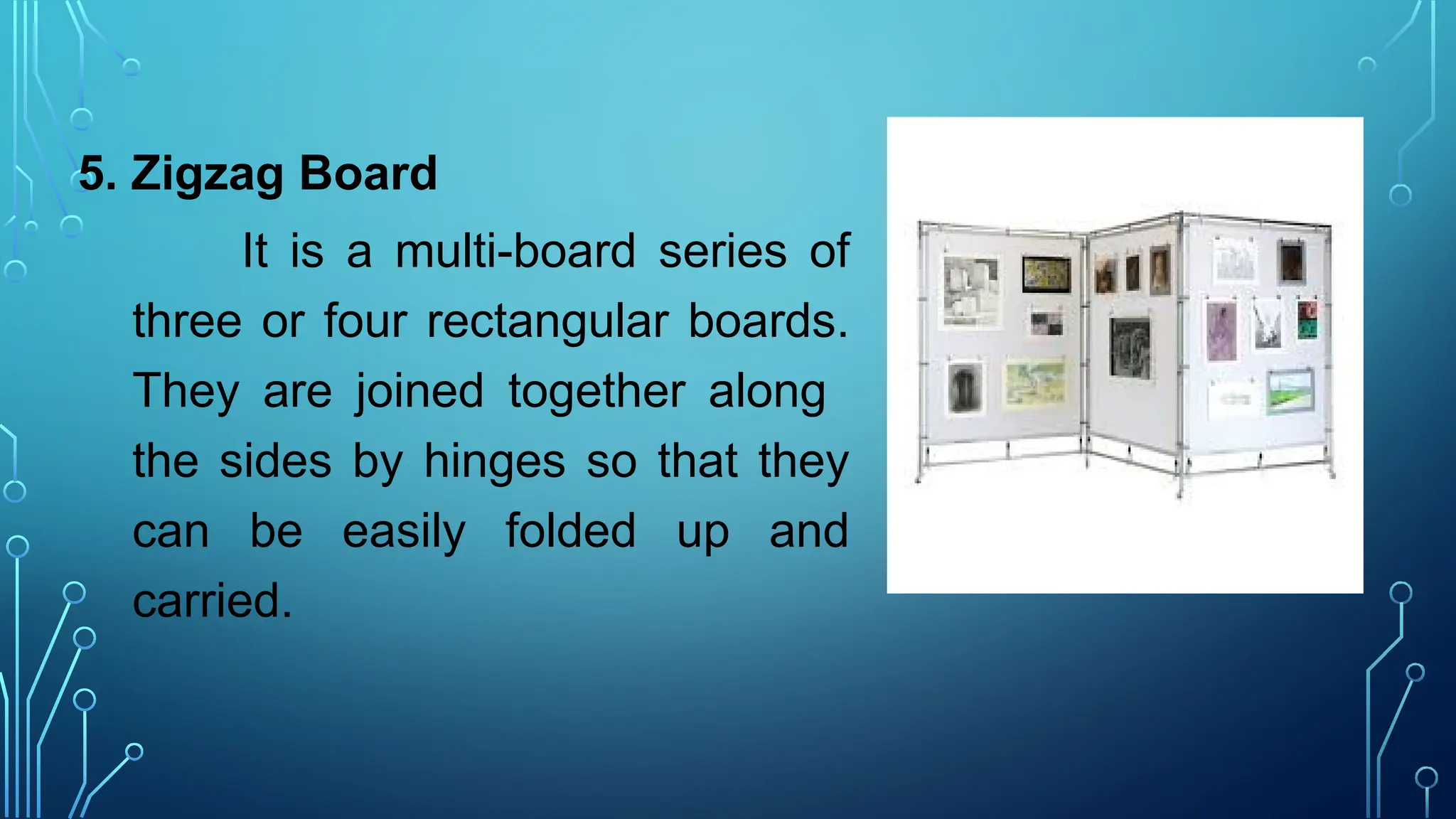 5. Zigzag Board
It is a multi-board series of
three or four rectangular boards.
They are joined together along
the sides by hinges so that they
can be easily folded up and
carried.
 