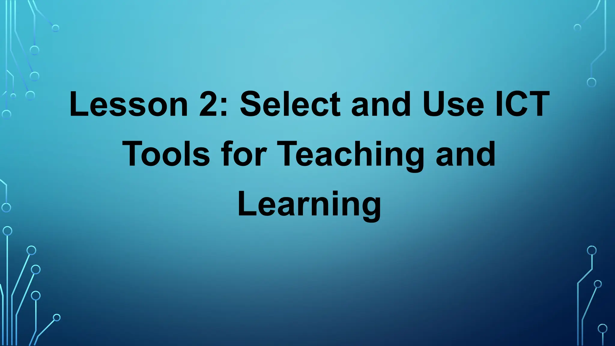 Lesson 2: Select and Use ICT
Tools for Teaching and
Learning
 