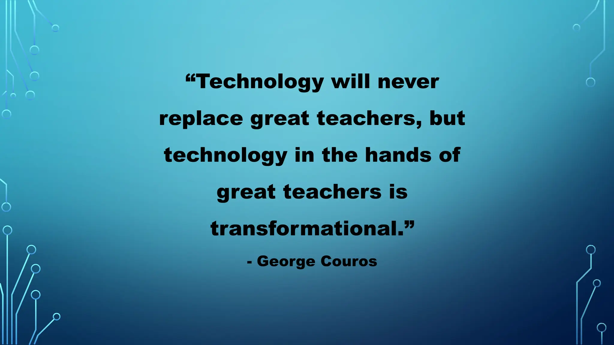 “Technology will never
replace great teachers, but
technology in the hands of
great teachers is
transformational.”
- George Couros
 