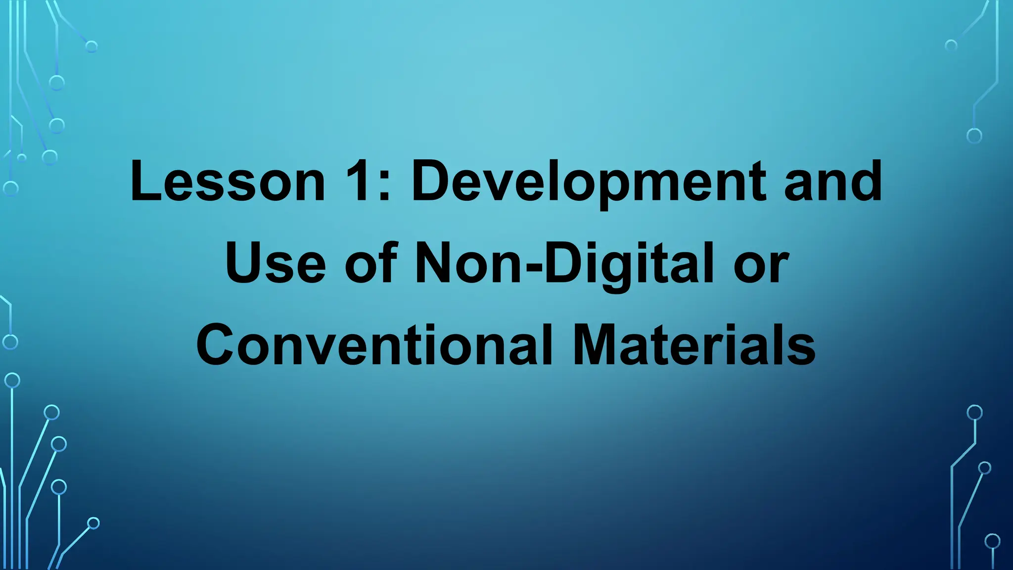 Lesson 1: Development and
Use of Non-Digital or
Conventional Materials
 