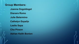 Group Members:
Joanna Dogoldogol
Dianara Romo
Julie Belarmino
Cathelyn Espaῆo
Leslie Sapa
Cha Pinzon
Adrian Keith Bonion
 