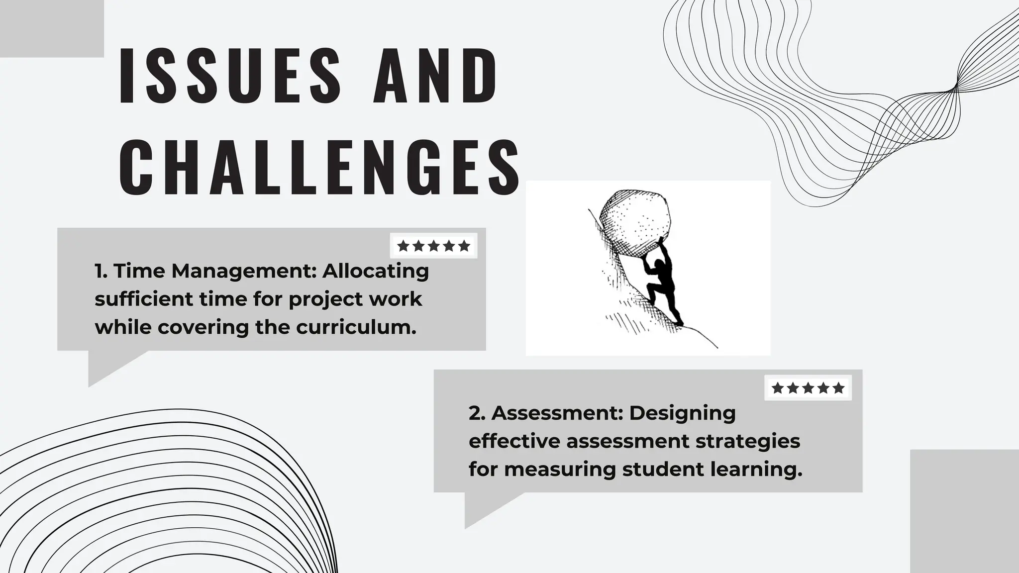 1. Time Management: Allocating
sufficient time for project work
while covering the curriculum.
ISSUES AND
CHALLENGES
2. Assessment: Designing
effective assessment strategies
for measuring student learning.
 