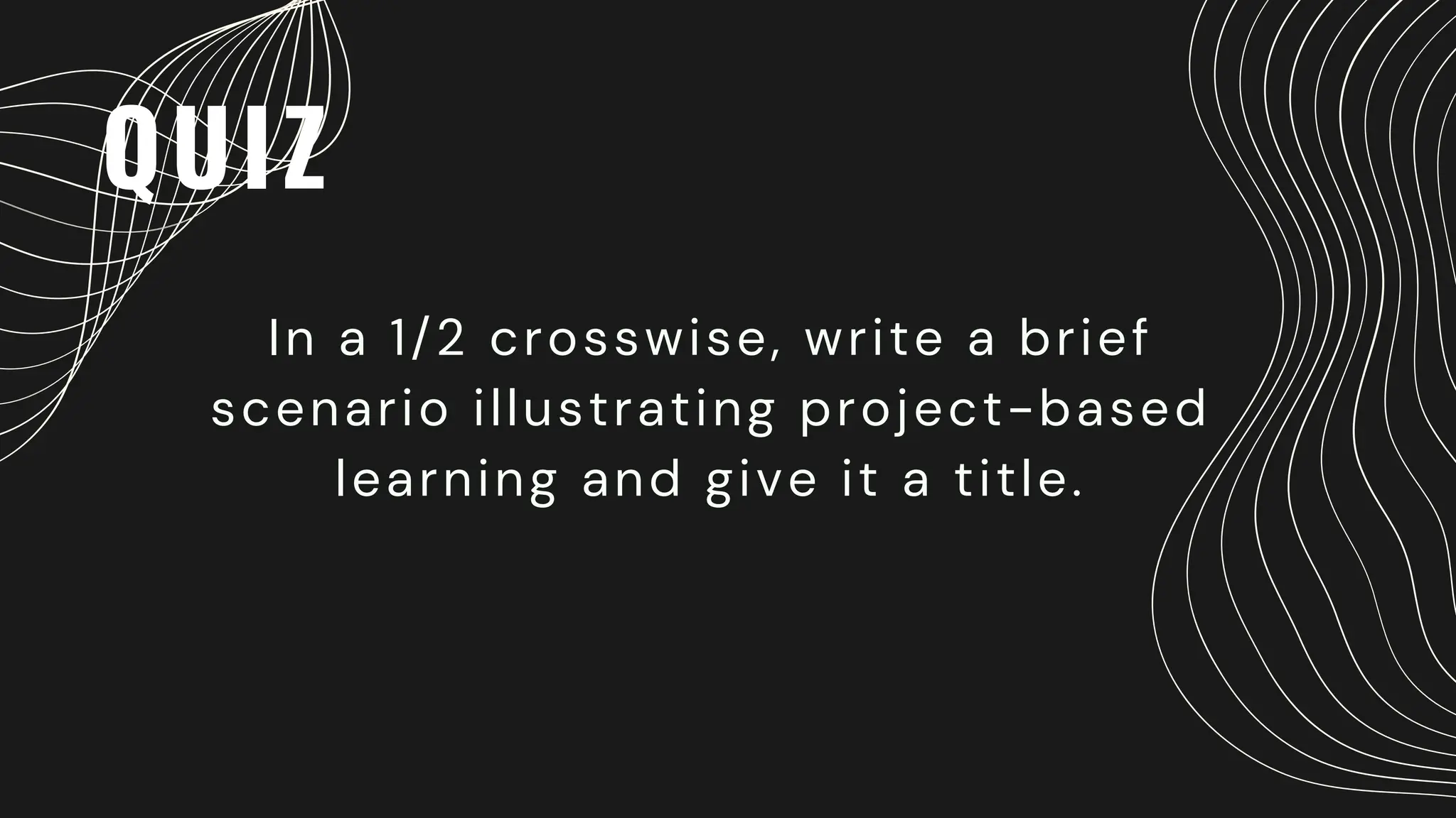 QUIZ
In a 1/2 crosswise, write a brief
scenario illustrating project-based
learning and give it a title.
 
