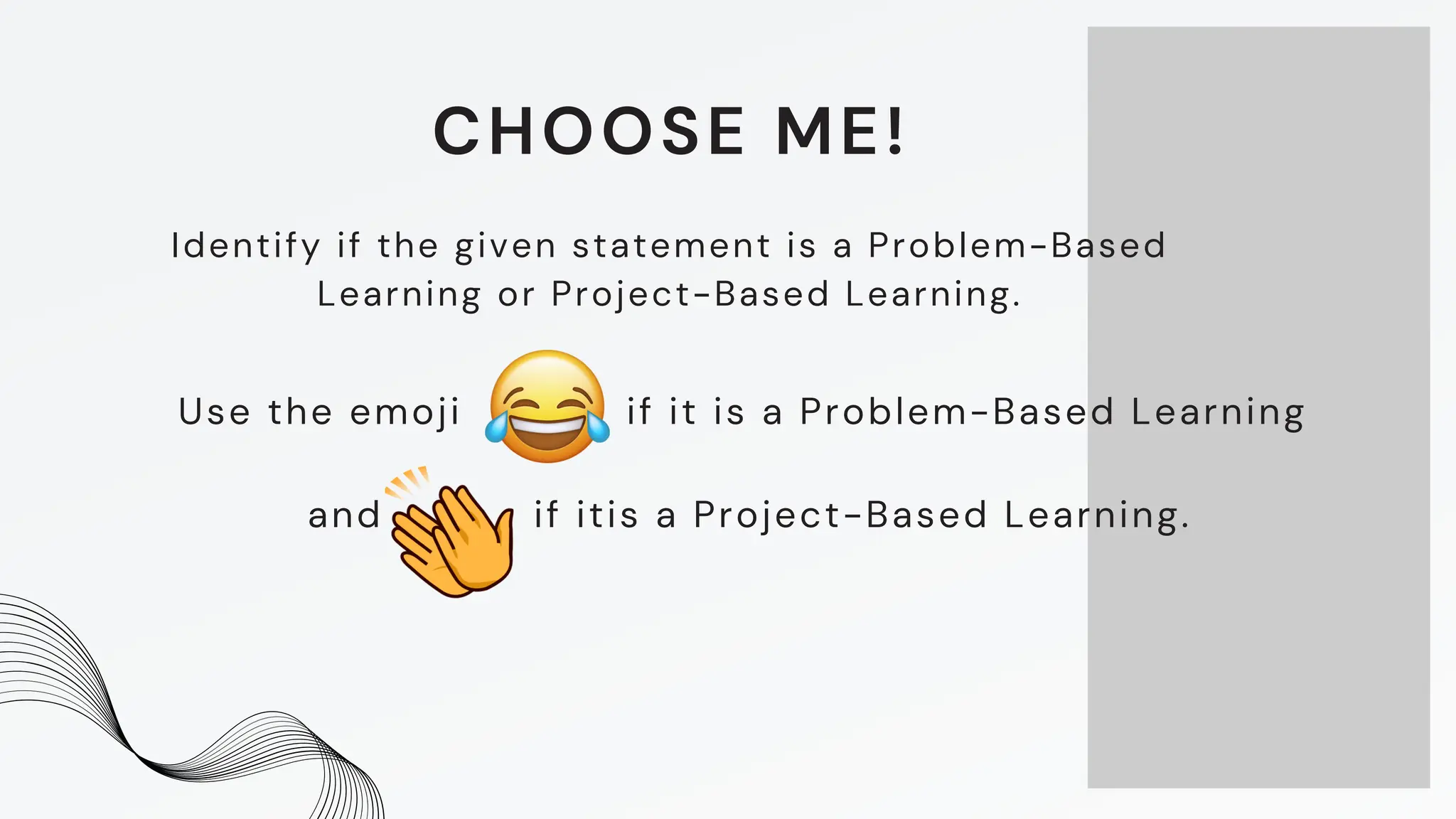 Identify if the given statement is a Problem-Based
Learning or Project-Based Learning.
Use the emoji if it is a Problem-Based Learning
and if itis a Project-Based Learning.
CHOOSE ME!
 