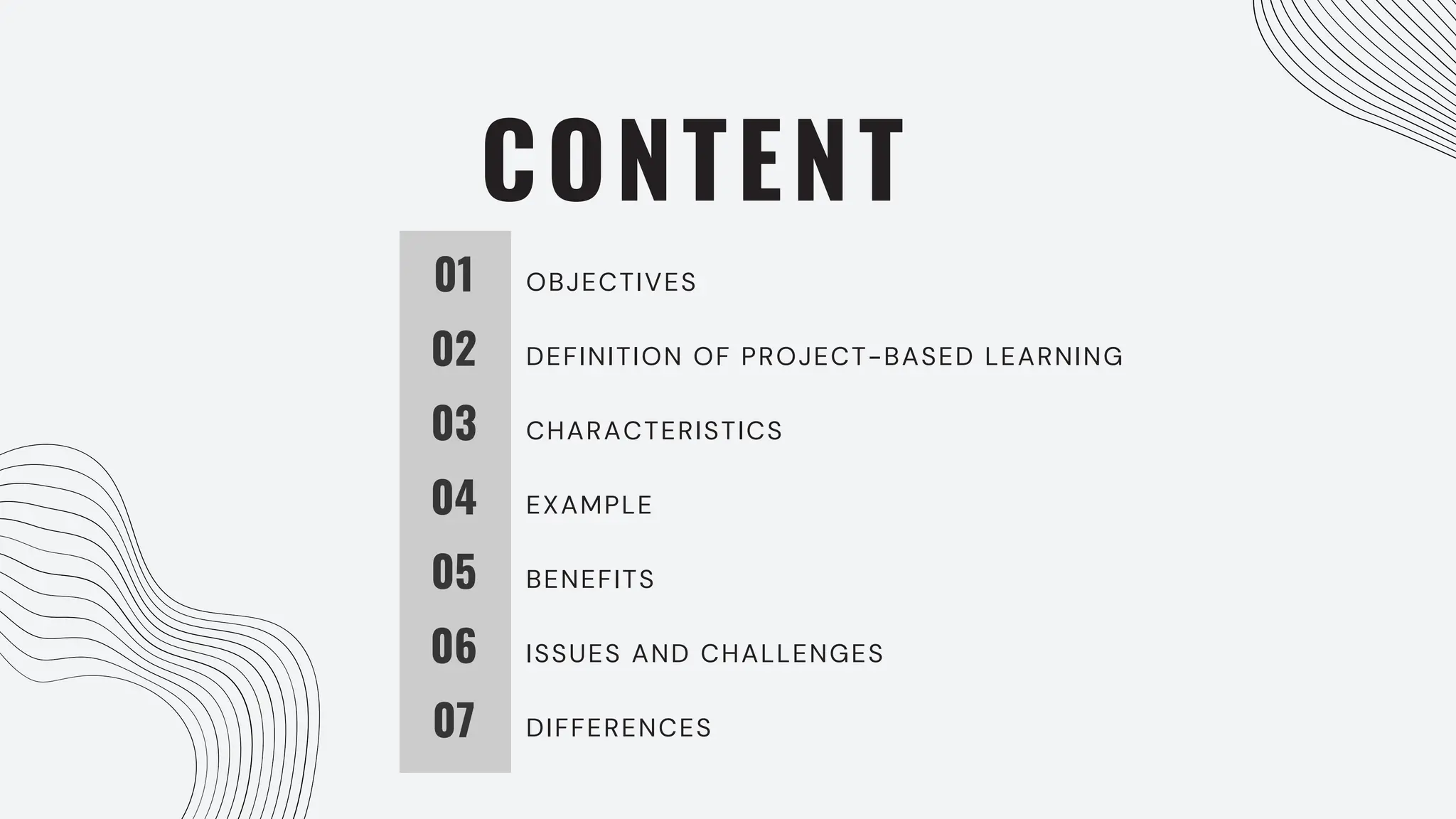 CONTENT
01
02
03
04
OBJECTIVES
DEFINITION OF PROJECT-BASED LEARNING
CHARACTERISTICS
EXAMPLE
05 BENEFITS
06
07
ISSUES AND CHALLENGES
DIFFERENCES
 