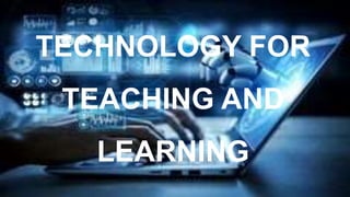 TECHNOLOGY FOR
TEACHING AND
LEARNING
 