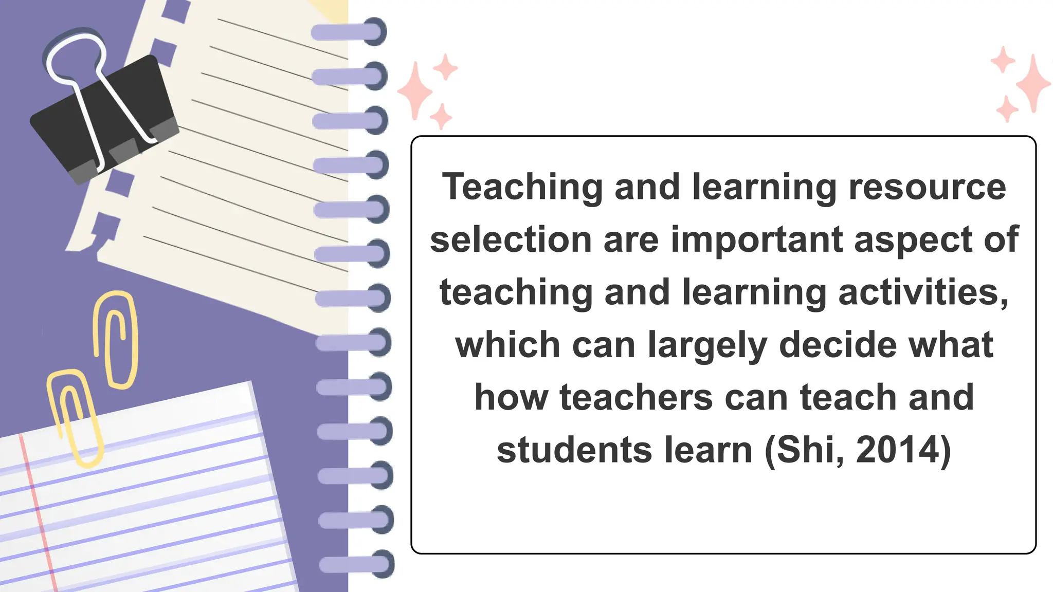 Teaching and learning resource
selection are important aspect of
teaching and learning activities,
which can largely decide what
how teachers can teach and
students learn (Shi, 2014)
 