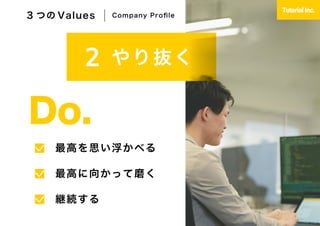 最高を思い浮かべる
最高に向かって磨く
継続する
Do.
3 つの Values Company Proﬁle
やり抜く
 