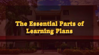 The Essential Parts of
Learning Plans
The Essential Parts of
Learning Plans
 