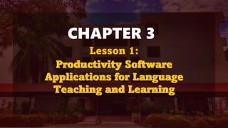CHAPTER 3
Productivity Software
Applications for Language
Teaching and Learning
Lesson 1:
Productivity Software
Applications for Language
Teaching and Learning
 