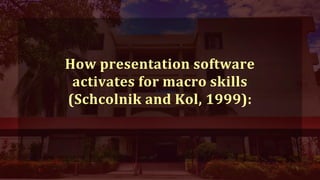 How presentation software
activates for macro skills
(Schcolnik and Kol, 1999):
 