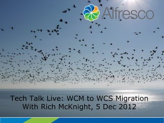 Tech Talk Live: WCM to WCS Migration
   With Rich McKnight, 5 Dec 2012
 