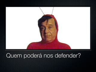Quem poderá nos defender?
 