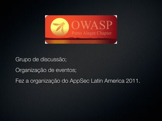 Grupo de discussão;
Organização de eventos;
Fez a organização do AppSec Latin America 2011.
 