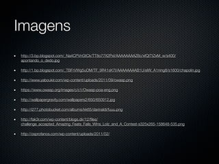 Imagens
http://3.bp.blogspot.com/_Na4CPVnGtCk/TT8o77X2PxI/AAAAAAAAZ6c/xfQtTtZxM_w/s400/
apontando_o_dedo.jpg

http://1.bp.blogspot.com/_TBFrVWg5uOM/TF_9R41sK7I/AAAAAAAAB1U/elW_A1ning8/s1600/chapolin.jpg

http://www.yaboukir.com/wp-content/uploads/2011/09/owasp.png

https://www.owasp.org/images/c/c1/Owasp-poa-eng.png

http://wallpapergravity.com/wallpapers2/650/650912.jpg

http://i277.photobucket.com/albums/kk65/darinaldi/fuuu.png

http://fak3r.com/wp-content/blogs.dir/12/ﬁles/
challenge_accepted_Amazing_Feats_Fails_WIns_Lolz_and_A_Contest-s325x265-158648-535.png

http://osprofanos.com/wp-content/uploads/2011/02/
 