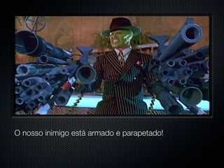 O nosso inimigo está armado e parapetado!
 