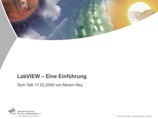 LabVIEW – Eine Einführung Tech Talk 17.02.2009 von Miriam Ney  