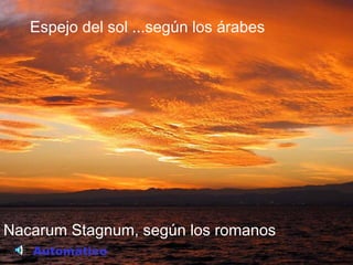 Nacarum Stagnum, según los romanos
Espejo del sol ...según los árabes
Automático
 