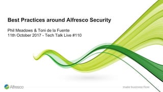 Best Practices around Alfresco Security
Phil Meadows & Toni de la Fuente
11th October 2017 - Tech Talk Live #110
 