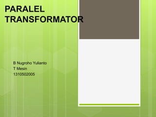 PARALEL
TRANSFORMATOR
B Nugroho Yulianto
T Mesin
1310502005
 