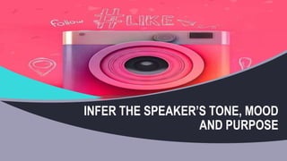 INFER THE SPEAKER’S TONE, MOOD
AND PURPOSE
 