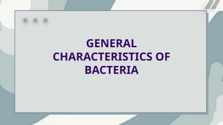 GENERAL
CHARACTERISTICS OF
BACTERIA
 