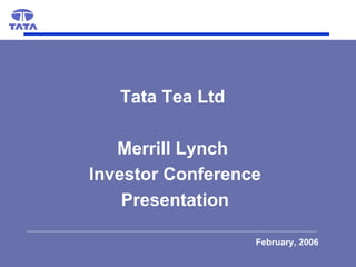 Tata Tea Ltd  Merrill Lynch  Investor Conference Presentation February, 2006 