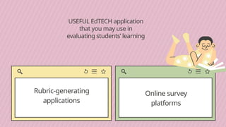USEFUL EdTECH application
that you may use in
evaluating students’ learning
Rubric-generating
applications
Online survey
platforms
 