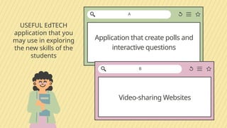 Video-sharing Websites
USEFUL EdTECH
application that you
may use in exploring
the new skills of the
students
Application that create polls and
interactive questions
A
B
 