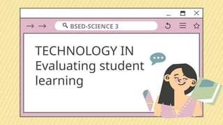 TECHNOLOGY IN
Evaluating student
learning
BSED-SCIENCE 3
 