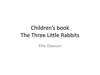 Children’s book
The Three Little Rabbits
Ellie Dawson
 