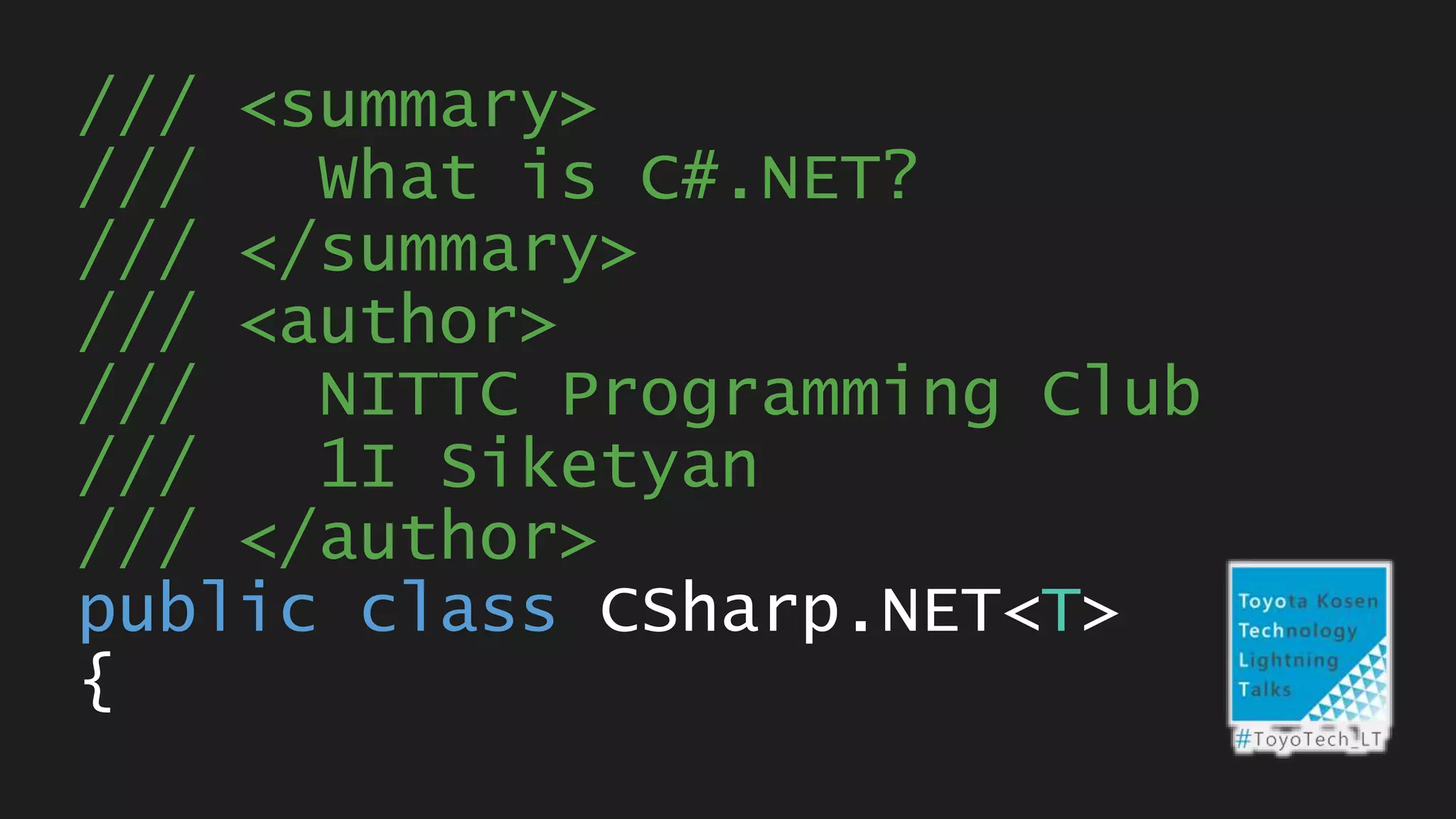 /// <summary>
/// What is C#.NET?
/// </summary>
/// <author>
/// NITTC Programming Club
/// 1I Siketyan
/// </author>
public class CSharp.NET<T>
{