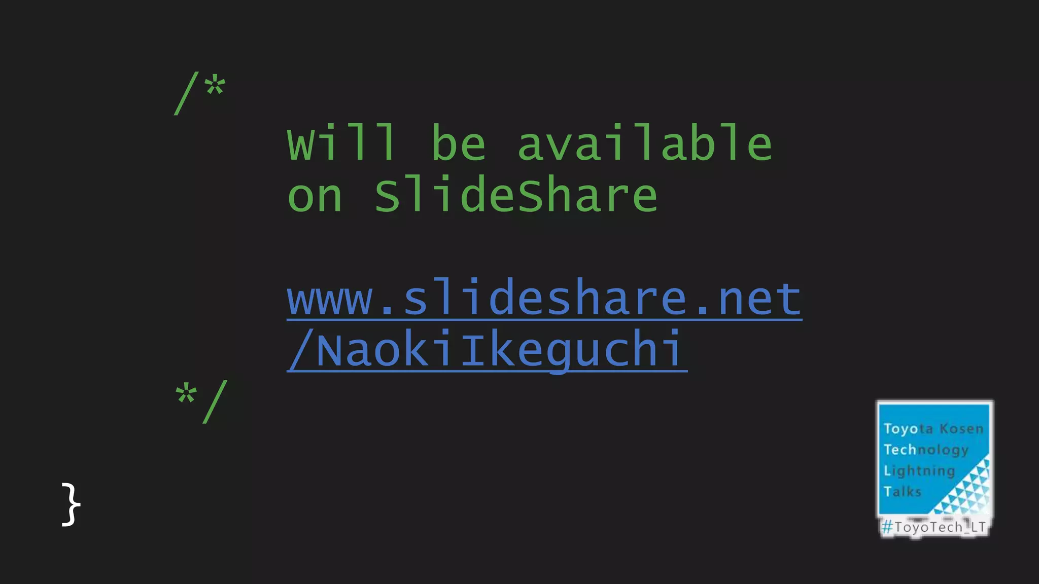 /*
Will be available
on SlideShare
www.slideshare.net
/NaokiIkeguchi
*/
}