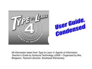 All information taken from Type to Learn 4: Agents of Information
Teacher’s Guide by Sunburst Technology c2009 – Organized by Mrs.
Bergeson, Teacher-Librarian, Southeast Elementary
 