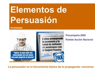 Elementos de
Persuasión
Aristóteles
La persuasión es la herramienta básica de la propaganda: convence
Precampaña 2009
Partido Acción Nacional
 
